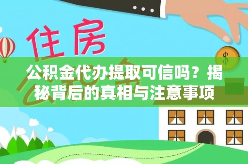 太和公积金代办提取可信吗？揭秘背后的真相与注意事项