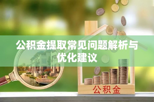 太和公积金提取常见问题解析与优化建议