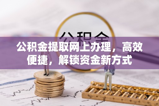 太和公积金提取网上办理，高效便捷，解锁资金新方式