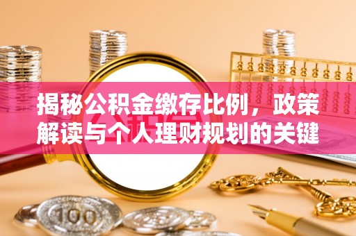 太和揭秘公积金缴存比例，政策解读与个人理财规划的关键