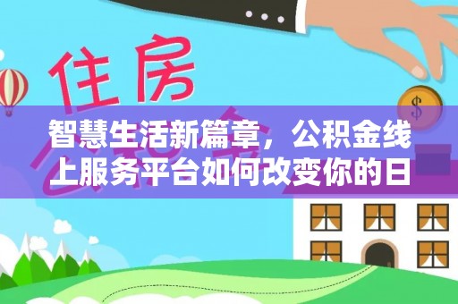 太和智慧生活新篇章，公积金线上服务平台如何改变你的日常