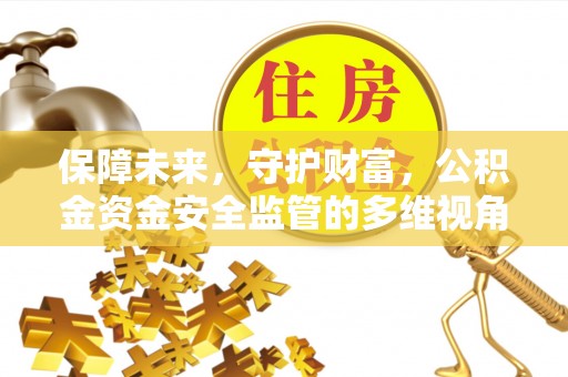 太和保障未来，守护财富，公积金资金安全监管的多维视角