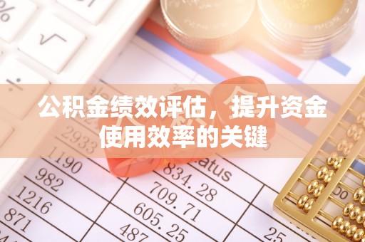 太和公积金绩效评估，提升资金使用效率的关键