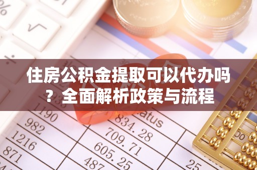 太和住房公积金提取可以代办吗？全面解析政策与流程