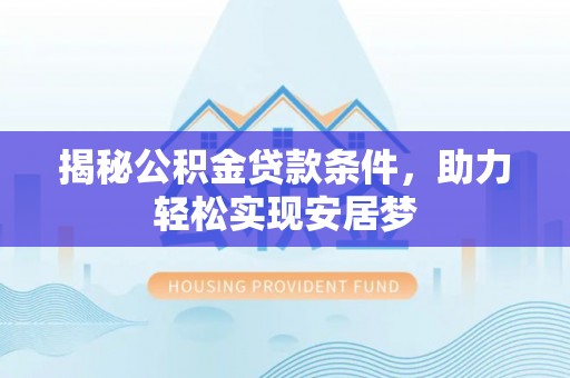 太和揭秘公积金贷款条件，助力轻松实现安居梦
