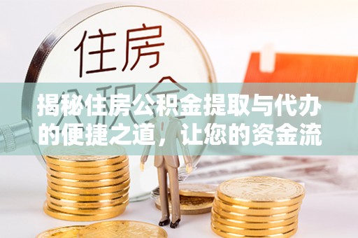 太和揭秘住房公积金提取与代办的便捷之道，让您的资金流动更高效