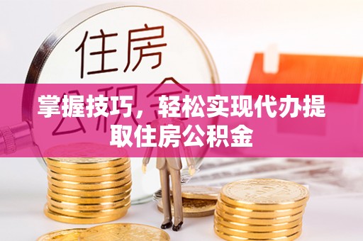 太和掌握技巧，轻松实现代办提取住房公积金