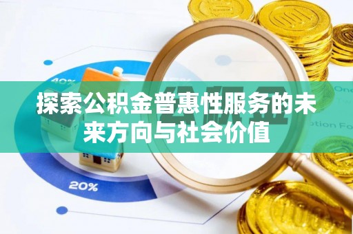 太和探索公积金普惠性服务的未来方向与社会价值