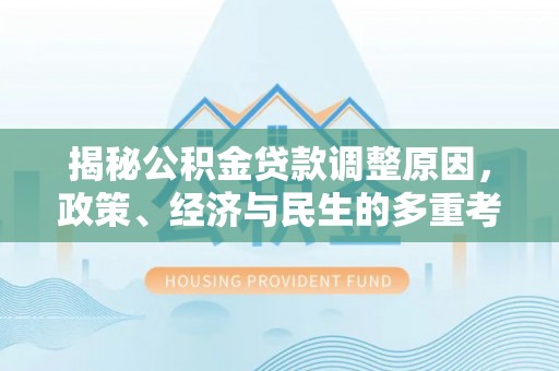 太和揭秘公积金贷款调整原因，政策、经济与民生的多重考量