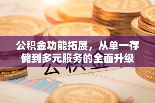 太和公积金功能拓展，从单一存储到多元服务的全面升级
