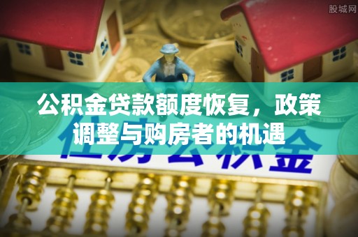 太和公积金贷款额度恢复，政策调整与购房者的机遇