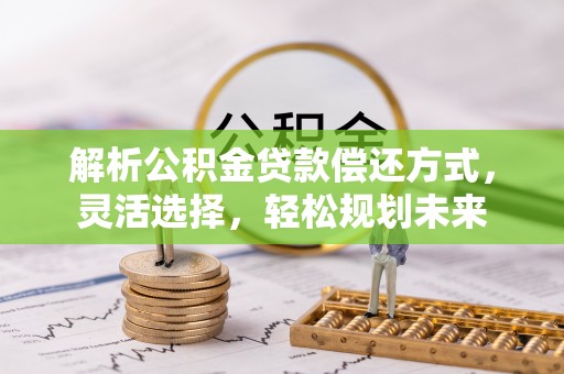 太和解析公积金贷款偿还方式，灵活选择，轻松规划未来