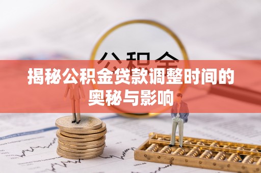 太和揭秘公积金贷款调整时间的奥秘与影响