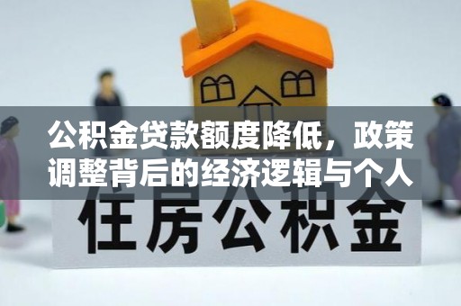 太和公积金贷款额度降低，政策调整背后的经济逻辑与个人应对策略