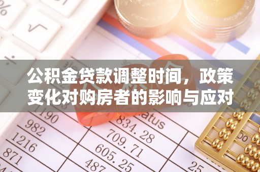 太和公积金贷款调整时间，政策变化对购房者的影响与应对策略