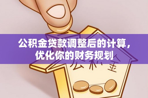 太和公积金贷款调整后的计算，优化你的财务规划