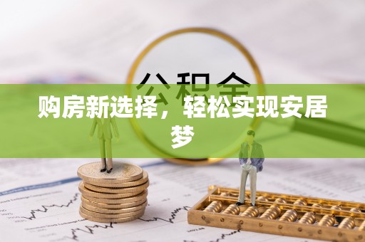 太和购房新选择，轻松实现安居梦