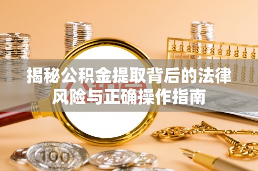 太和揭秘公积金提取背后的法律风险与正确操作指南