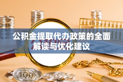 太和公积金提取代办政策的全面解读与优化建议