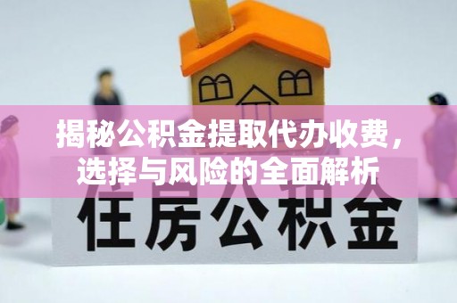 太和揭秘公积金提取代办收费，选择与风险的全面解析