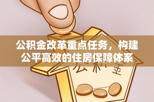 太和公积金改革重点任务，构建公平高效的住房保障体系