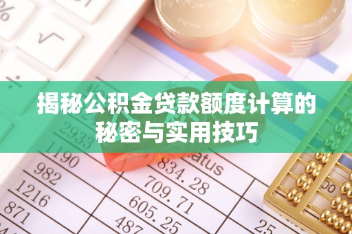 太和揭秘公积金贷款额度计算的秘密与实用技巧
