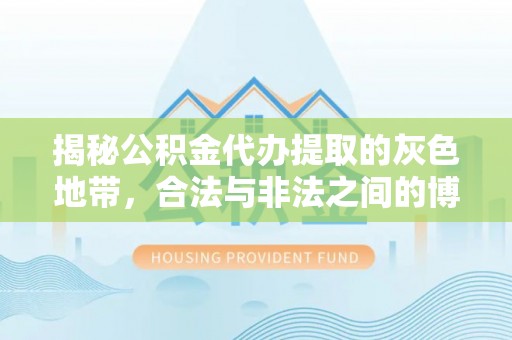 太和揭秘公积金代办提取的灰色地带，合法与非法之间的博弈