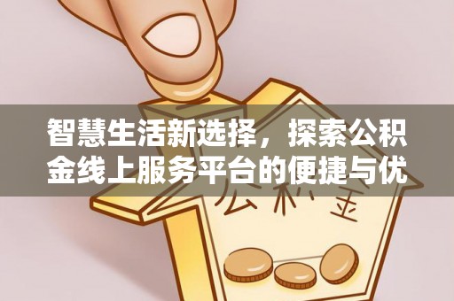 太和智慧生活新选择，探索公积金线上服务平台的便捷与优势