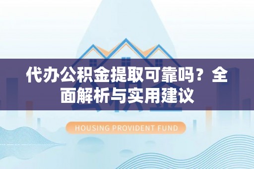 太和代办公积金提取可靠吗？全面解析与实用建议