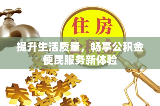 太和提升生活质量，畅享公积金便民服务新体验