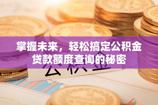 太和掌握未来，轻松搞定公积金贷款额度查询的秘密