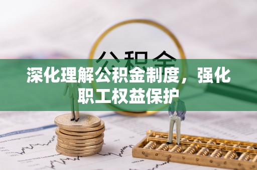 太和深化理解公积金制度，强化职工权益保护