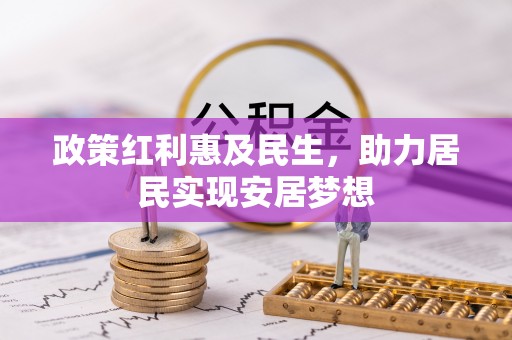 太和政策红利惠及民生，助力居民实现安居梦想