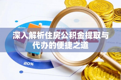 太和深入解析住房公积金提取与代办的便捷之道