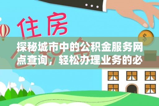 太和探秘城市中的公积金服务网点查询，轻松办理业务的必备指南