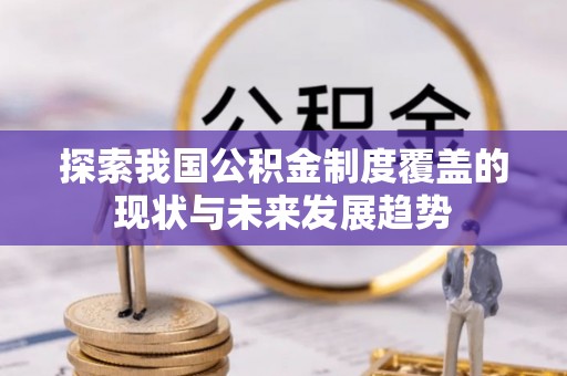 太和探索我国公积金制度覆盖的现状与未来发展趋势