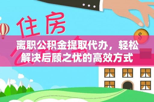 太和离职公积金提取代办，轻松解决后顾之忧的高效方式