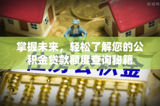 太和掌握未来，轻松了解您的公积金贷款额度查询秘籍
