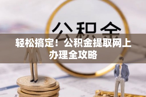 太和轻松搞定！公积金提取网上办理全攻略