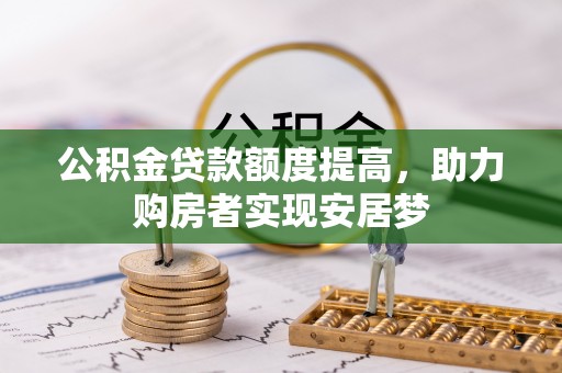 太和公积金贷款额度提高，助力购房者实现安居梦