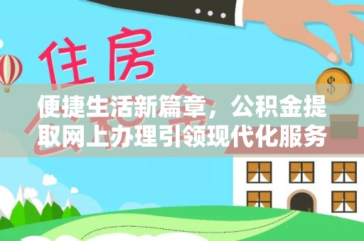 太和便捷生活新篇章，公积金提取网上办理引领现代化服务