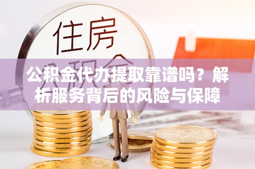 太和公积金代办提取靠谱吗？解析服务背后的风险与保障