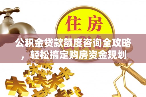 太和公积金贷款额度咨询全攻略，轻松搞定购房资金规划