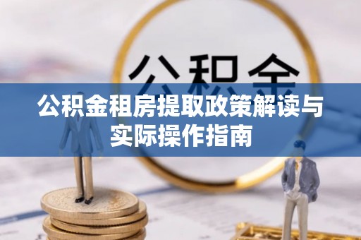 太和公积金租房提取政策解读与实际操作指南