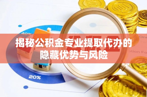 太和揭秘公积金专业提取代办的隐藏优势与风险