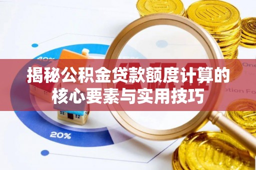 太和揭秘公积金贷款额度计算的核心要素与实用技巧