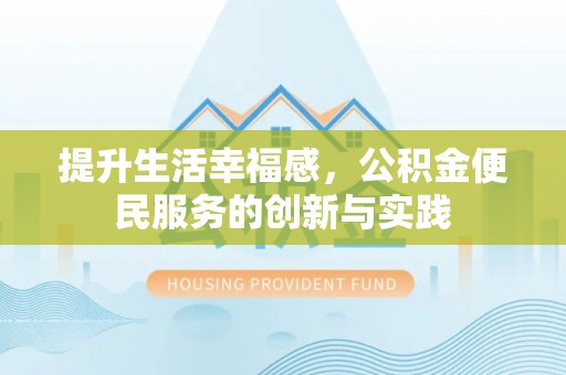 太和提升生活幸福感，公积金便民服务的创新与实践