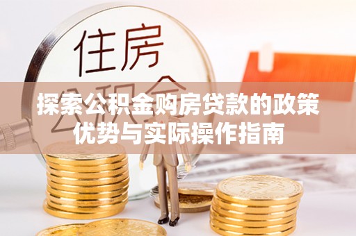太和探索公积金购房贷款的政策优势与实际操作指南