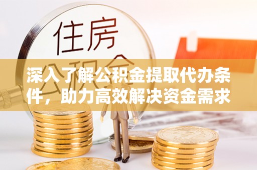 太和深入了解公积金提取代办条件，助力高效解决资金需求