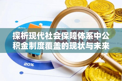 太和探析现代社会保障体系中公积金制度覆盖的现状与未来
